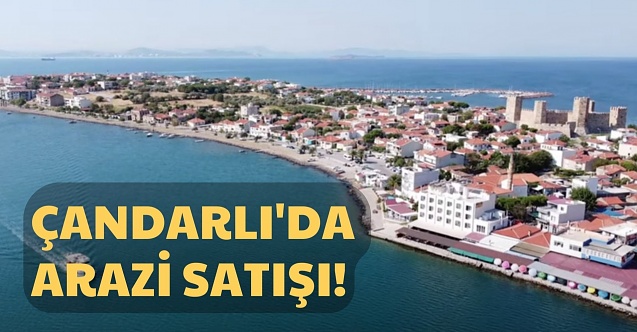 Dikili Çandarlı’da kamu arazisi satışa çıkarıldı!
