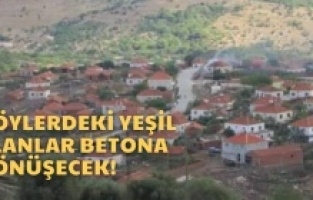 Şehirler bitti, şimdi de köyleri imara açıyorlar!